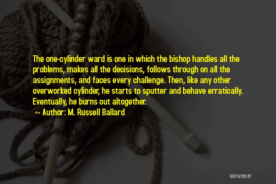 M. Russell Ballard Quotes: The One-cylinder Ward Is One In Which The Bishop Handles All The Problems, Makes All The Decisions, Follows Through On