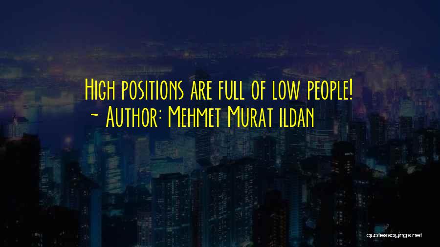 Mehmet Murat Ildan Quotes: High Positions Are Full Of Low People!