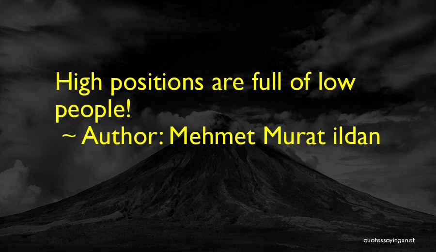 Mehmet Murat Ildan Quotes: High Positions Are Full Of Low People!