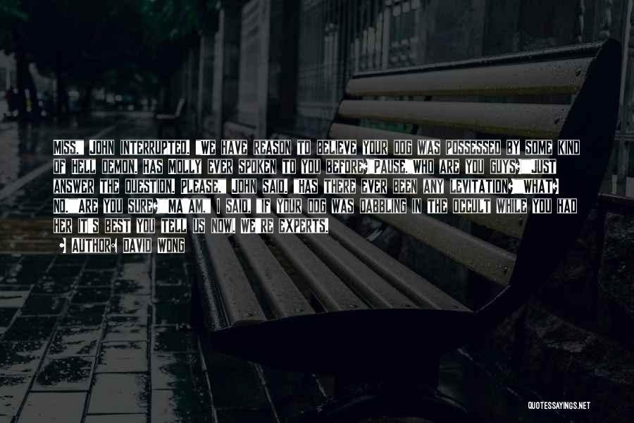 David Wong Quotes: Miss, John Interrupted. We Have Reason To Believe Your Dog Was Possessed By Some Kind Of Hell Demon. Has Molly