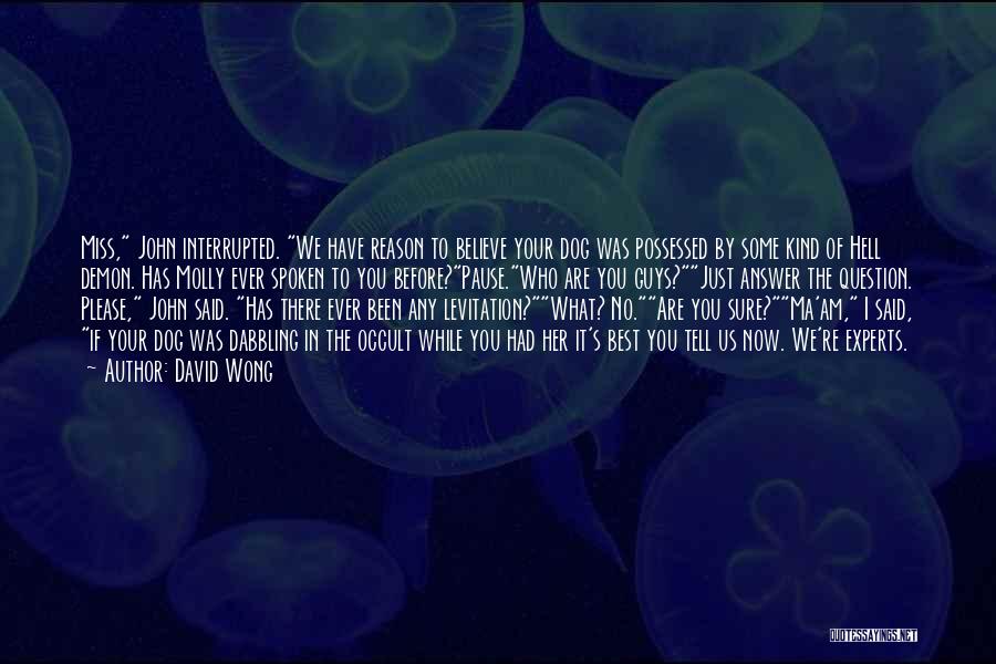 David Wong Quotes: Miss, John Interrupted. We Have Reason To Believe Your Dog Was Possessed By Some Kind Of Hell Demon. Has Molly