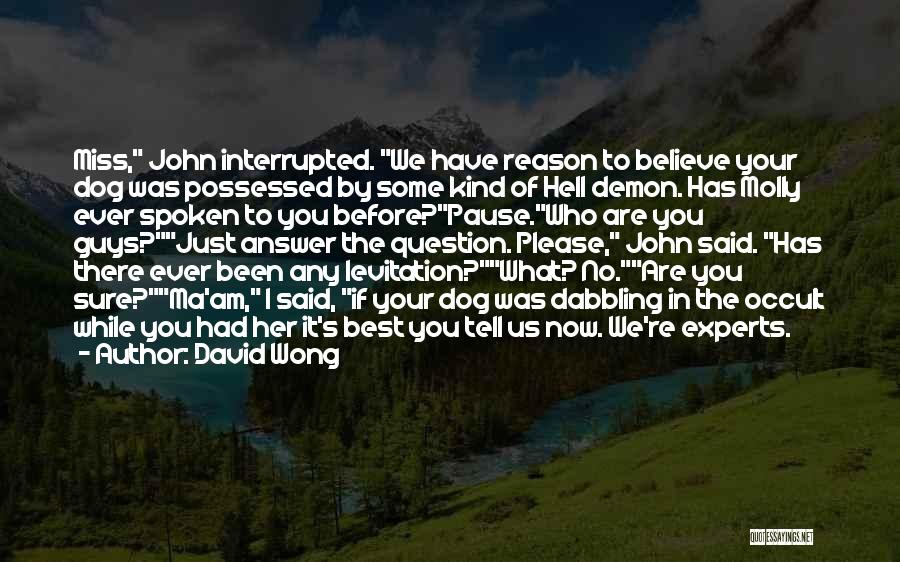 David Wong Quotes: Miss, John Interrupted. We Have Reason To Believe Your Dog Was Possessed By Some Kind Of Hell Demon. Has Molly