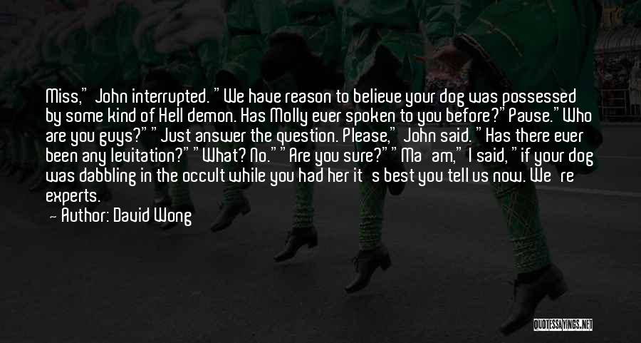 David Wong Quotes: Miss, John Interrupted. We Have Reason To Believe Your Dog Was Possessed By Some Kind Of Hell Demon. Has Molly