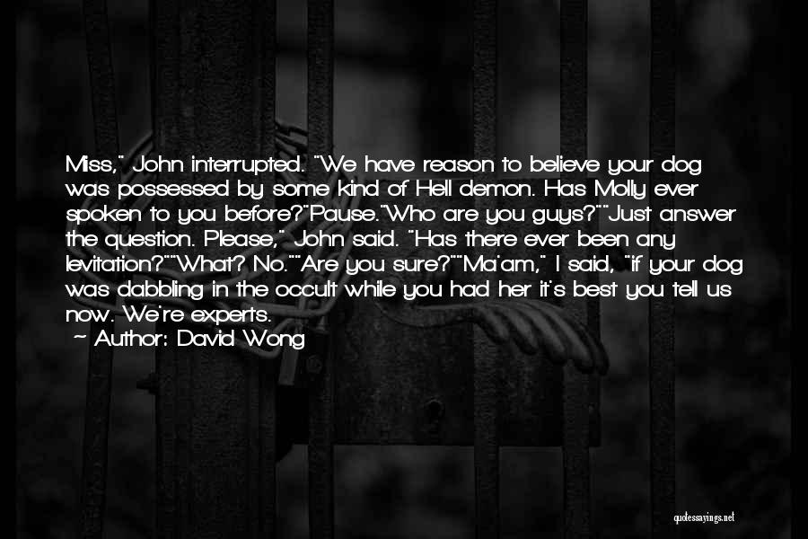 David Wong Quotes: Miss, John Interrupted. We Have Reason To Believe Your Dog Was Possessed By Some Kind Of Hell Demon. Has Molly