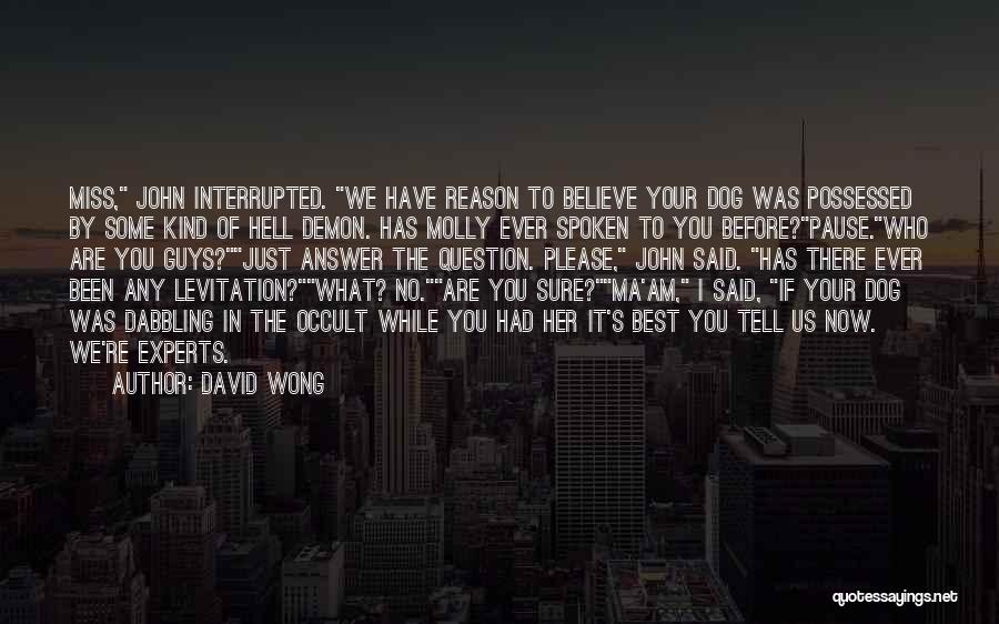 David Wong Quotes: Miss, John Interrupted. We Have Reason To Believe Your Dog Was Possessed By Some Kind Of Hell Demon. Has Molly