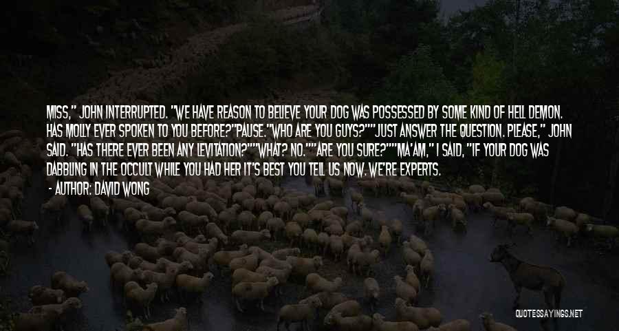 David Wong Quotes: Miss, John Interrupted. We Have Reason To Believe Your Dog Was Possessed By Some Kind Of Hell Demon. Has Molly