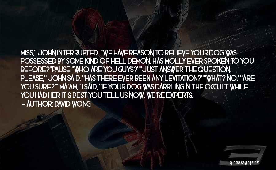 David Wong Quotes: Miss, John Interrupted. We Have Reason To Believe Your Dog Was Possessed By Some Kind Of Hell Demon. Has Molly