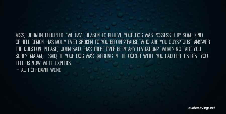 David Wong Quotes: Miss, John Interrupted. We Have Reason To Believe Your Dog Was Possessed By Some Kind Of Hell Demon. Has Molly