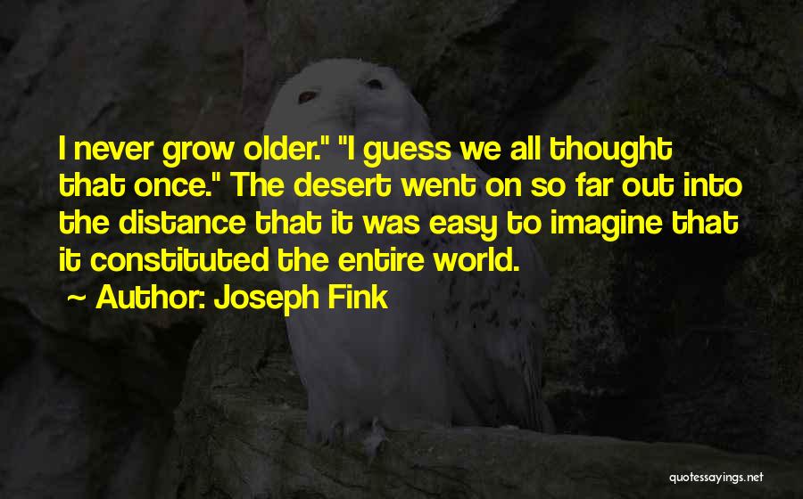 Joseph Fink Quotes: I Never Grow Older. I Guess We All Thought That Once. The Desert Went On So Far Out Into The