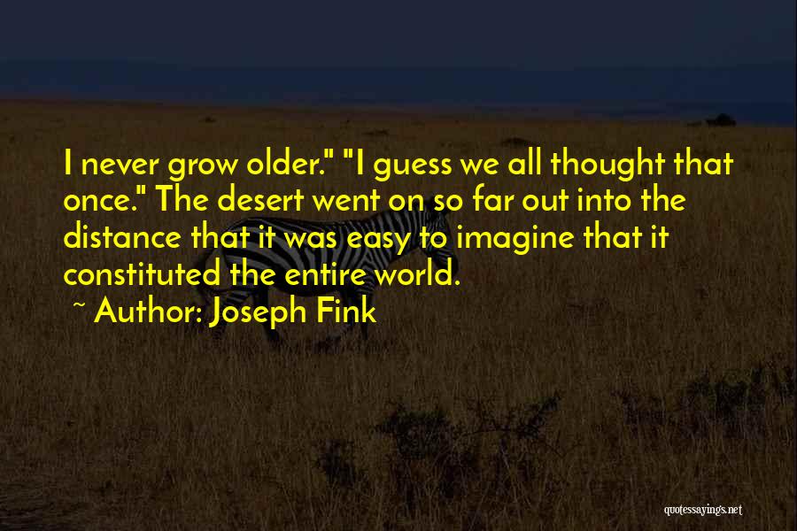 Joseph Fink Quotes: I Never Grow Older. I Guess We All Thought That Once. The Desert Went On So Far Out Into The