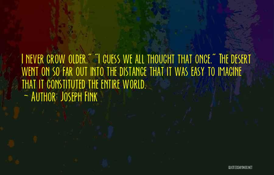 Joseph Fink Quotes: I Never Grow Older. I Guess We All Thought That Once. The Desert Went On So Far Out Into The