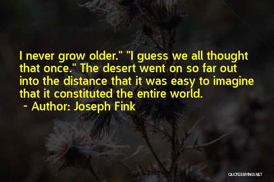 Joseph Fink Quotes: I Never Grow Older. I Guess We All Thought That Once. The Desert Went On So Far Out Into The