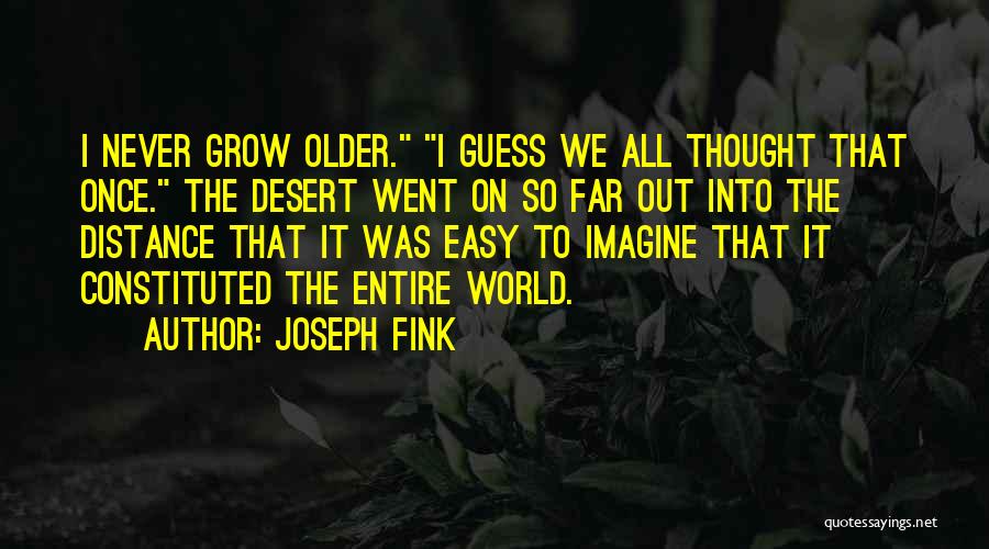 Joseph Fink Quotes: I Never Grow Older. I Guess We All Thought That Once. The Desert Went On So Far Out Into The