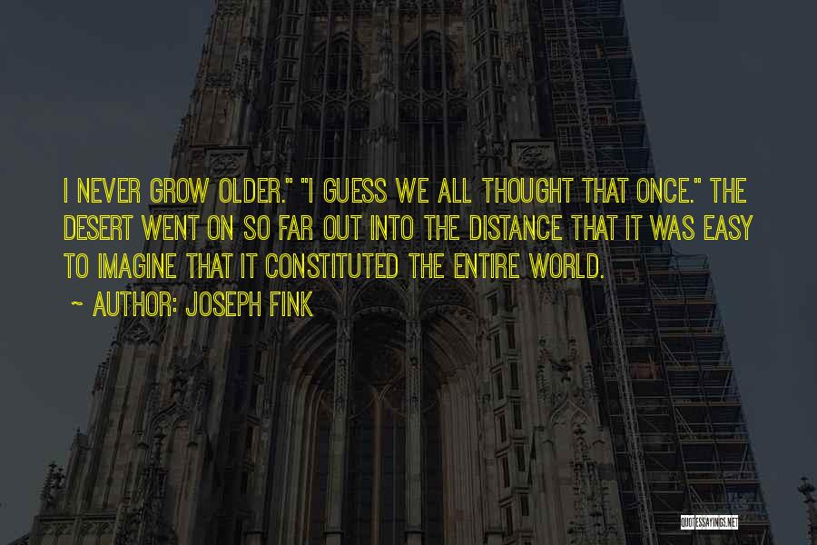 Joseph Fink Quotes: I Never Grow Older. I Guess We All Thought That Once. The Desert Went On So Far Out Into The