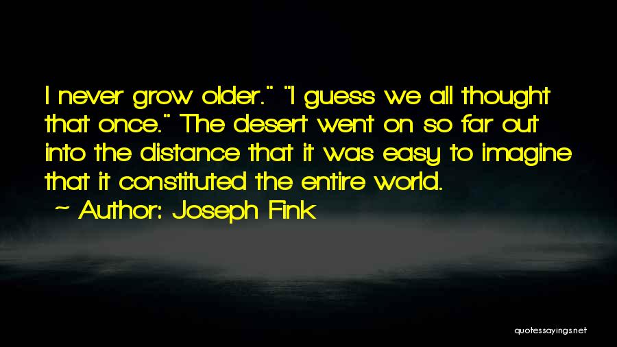 Joseph Fink Quotes: I Never Grow Older. I Guess We All Thought That Once. The Desert Went On So Far Out Into The