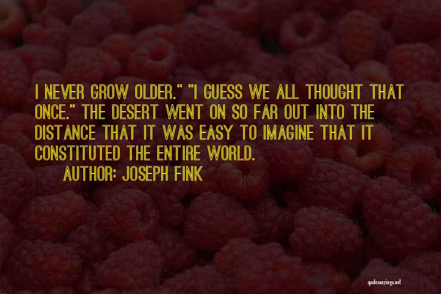 Joseph Fink Quotes: I Never Grow Older. I Guess We All Thought That Once. The Desert Went On So Far Out Into The