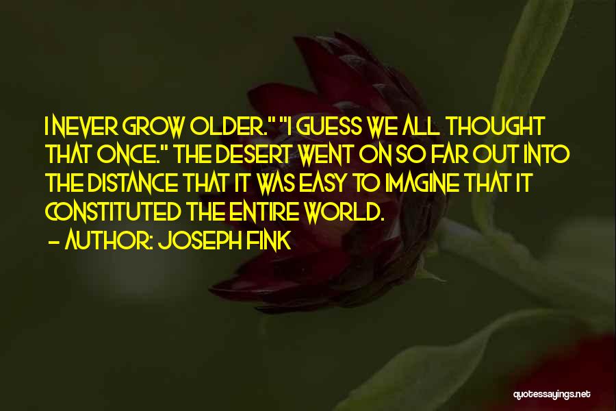 Joseph Fink Quotes: I Never Grow Older. I Guess We All Thought That Once. The Desert Went On So Far Out Into The