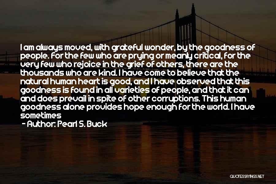 Pearl S. Buck Quotes: I Am Always Moved, With Grateful Wonder, By The Goodness Of People. For The Few Who Are Prying Or Meanly