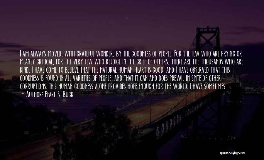 Pearl S. Buck Quotes: I Am Always Moved, With Grateful Wonder, By The Goodness Of People. For The Few Who Are Prying Or Meanly