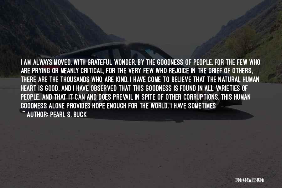 Pearl S. Buck Quotes: I Am Always Moved, With Grateful Wonder, By The Goodness Of People. For The Few Who Are Prying Or Meanly