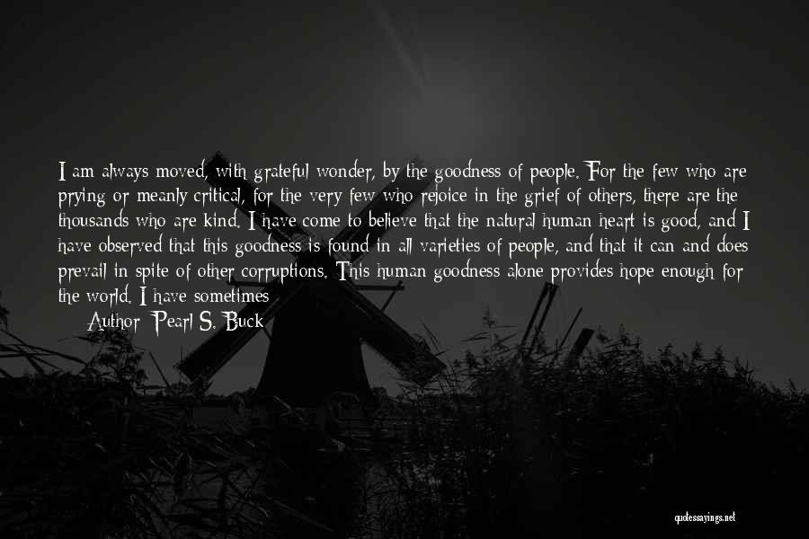 Pearl S. Buck Quotes: I Am Always Moved, With Grateful Wonder, By The Goodness Of People. For The Few Who Are Prying Or Meanly