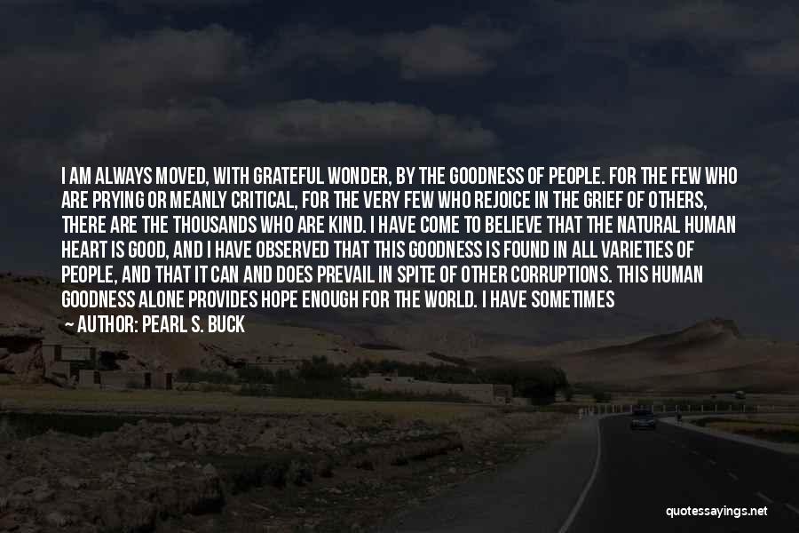 Pearl S. Buck Quotes: I Am Always Moved, With Grateful Wonder, By The Goodness Of People. For The Few Who Are Prying Or Meanly