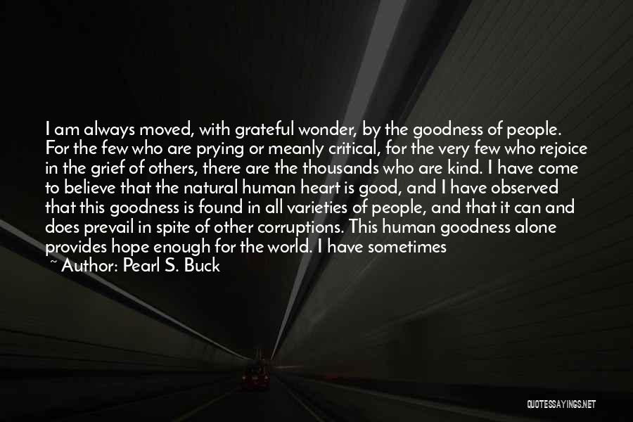 Pearl S. Buck Quotes: I Am Always Moved, With Grateful Wonder, By The Goodness Of People. For The Few Who Are Prying Or Meanly