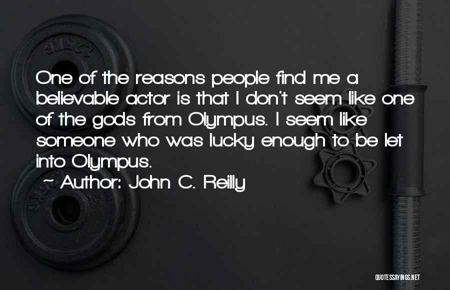 John C. Reilly Quotes: One Of The Reasons People Find Me A Believable Actor Is That I Don't Seem Like One Of The Gods