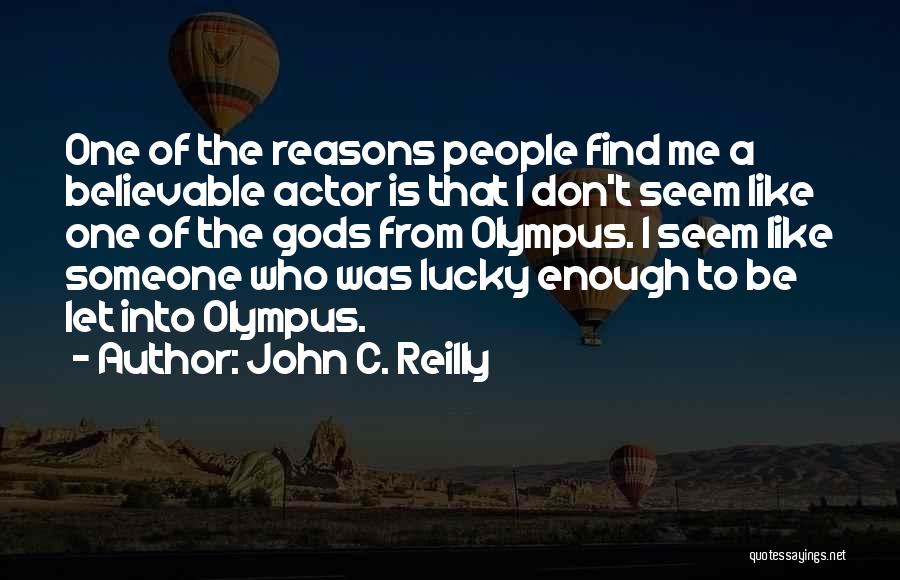 John C. Reilly Quotes: One Of The Reasons People Find Me A Believable Actor Is That I Don't Seem Like One Of The Gods