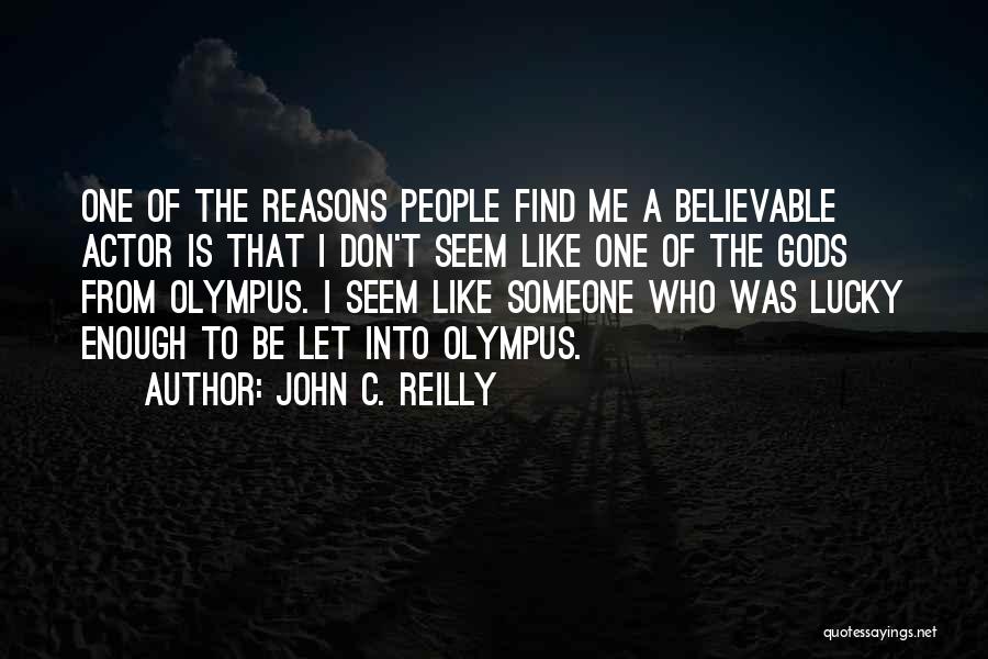 John C. Reilly Quotes: One Of The Reasons People Find Me A Believable Actor Is That I Don't Seem Like One Of The Gods