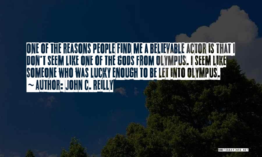 John C. Reilly Quotes: One Of The Reasons People Find Me A Believable Actor Is That I Don't Seem Like One Of The Gods