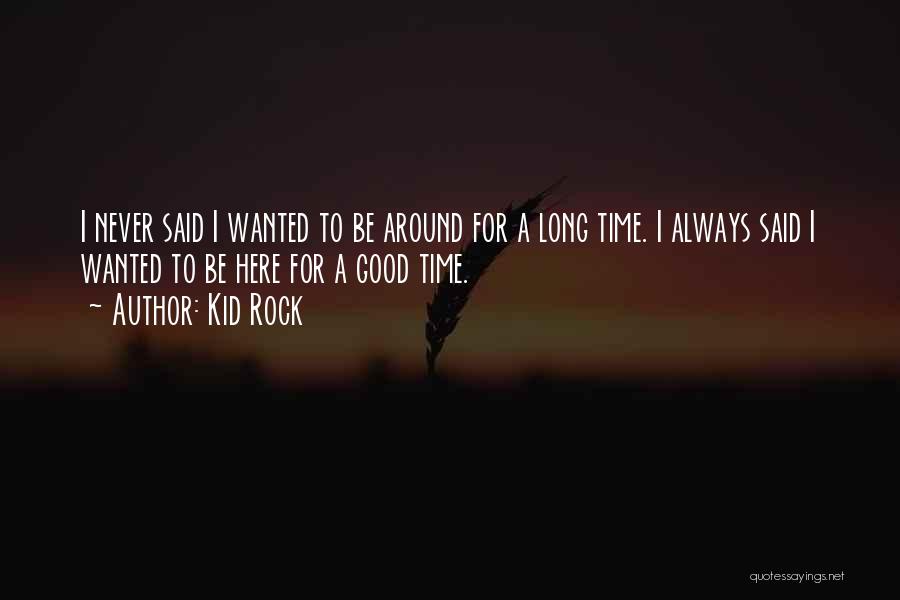 Kid Rock Quotes: I Never Said I Wanted To Be Around For A Long Time. I Always Said I Wanted To Be Here