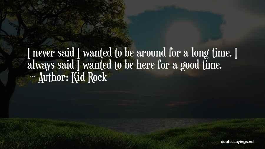 Kid Rock Quotes: I Never Said I Wanted To Be Around For A Long Time. I Always Said I Wanted To Be Here