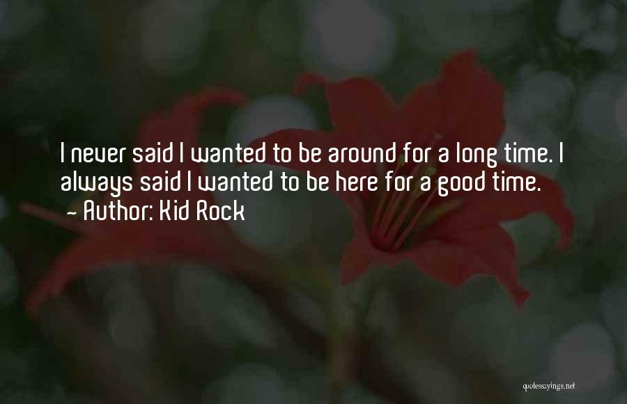 Kid Rock Quotes: I Never Said I Wanted To Be Around For A Long Time. I Always Said I Wanted To Be Here