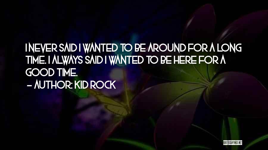 Kid Rock Quotes: I Never Said I Wanted To Be Around For A Long Time. I Always Said I Wanted To Be Here