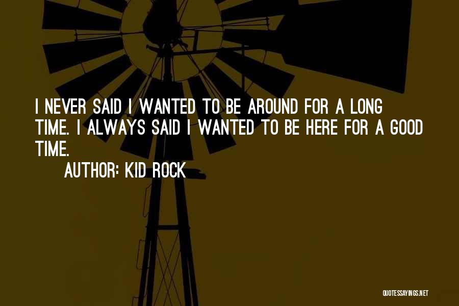Kid Rock Quotes: I Never Said I Wanted To Be Around For A Long Time. I Always Said I Wanted To Be Here