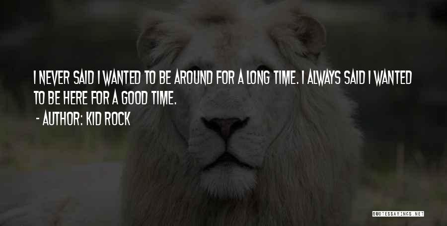 Kid Rock Quotes: I Never Said I Wanted To Be Around For A Long Time. I Always Said I Wanted To Be Here