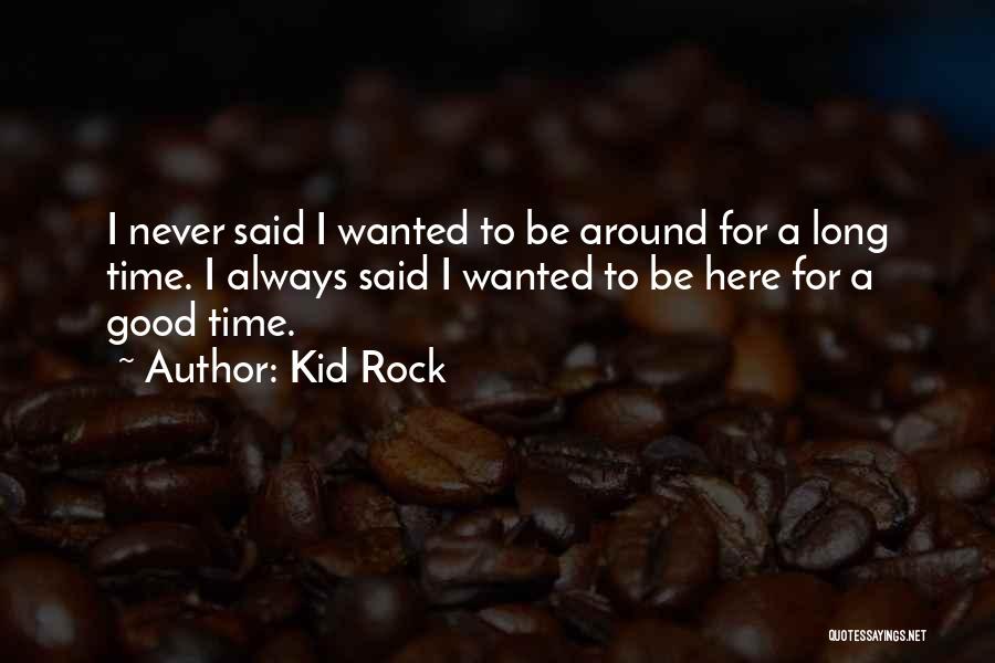 Kid Rock Quotes: I Never Said I Wanted To Be Around For A Long Time. I Always Said I Wanted To Be Here