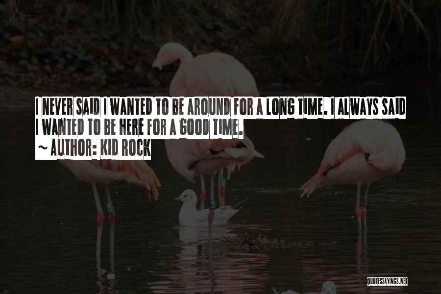 Kid Rock Quotes: I Never Said I Wanted To Be Around For A Long Time. I Always Said I Wanted To Be Here