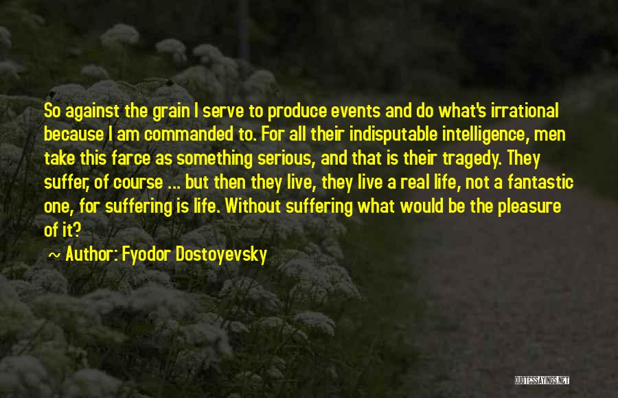 Fyodor Dostoyevsky Quotes: So Against The Grain I Serve To Produce Events And Do What's Irrational Because I Am Commanded To. For All