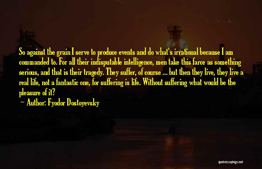 Fyodor Dostoyevsky Quotes: So Against The Grain I Serve To Produce Events And Do What's Irrational Because I Am Commanded To. For All