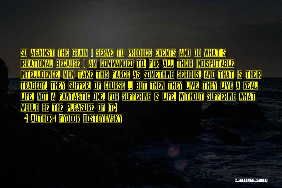 Fyodor Dostoyevsky Quotes: So Against The Grain I Serve To Produce Events And Do What's Irrational Because I Am Commanded To. For All