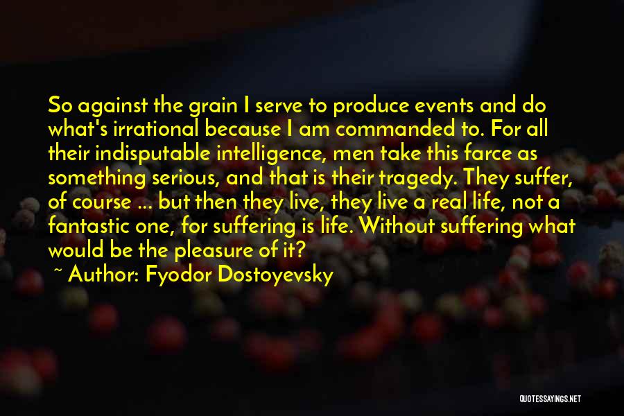 Fyodor Dostoyevsky Quotes: So Against The Grain I Serve To Produce Events And Do What's Irrational Because I Am Commanded To. For All