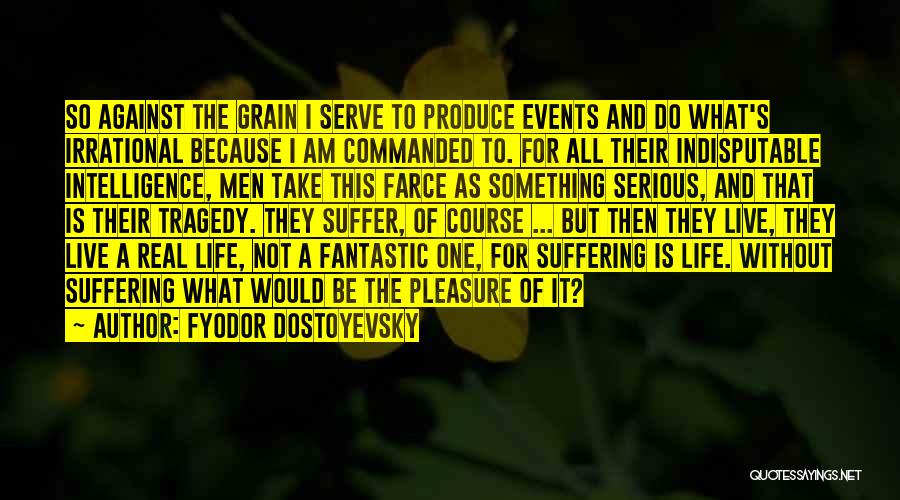 Fyodor Dostoyevsky Quotes: So Against The Grain I Serve To Produce Events And Do What's Irrational Because I Am Commanded To. For All