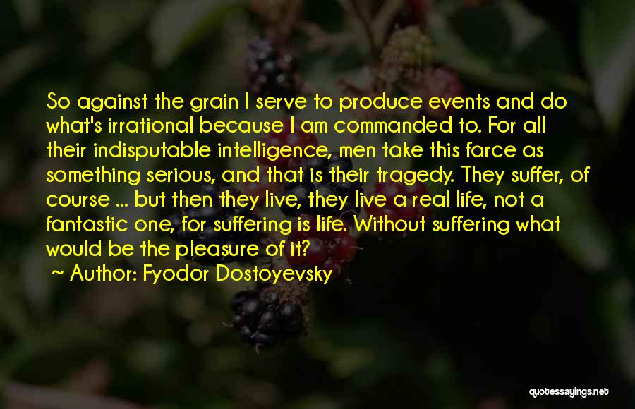 Fyodor Dostoyevsky Quotes: So Against The Grain I Serve To Produce Events And Do What's Irrational Because I Am Commanded To. For All