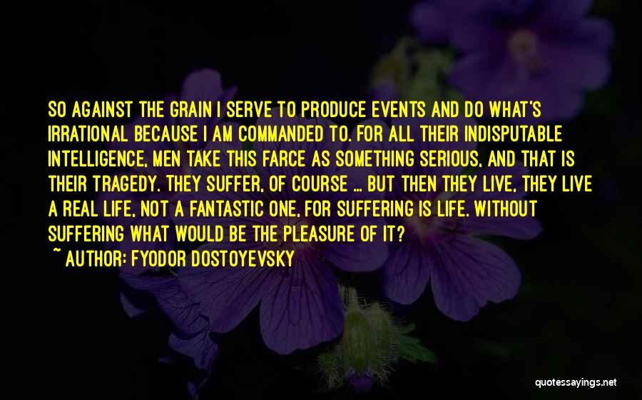 Fyodor Dostoyevsky Quotes: So Against The Grain I Serve To Produce Events And Do What's Irrational Because I Am Commanded To. For All