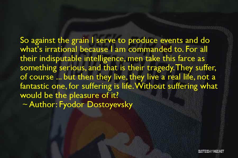 Fyodor Dostoyevsky Quotes: So Against The Grain I Serve To Produce Events And Do What's Irrational Because I Am Commanded To. For All