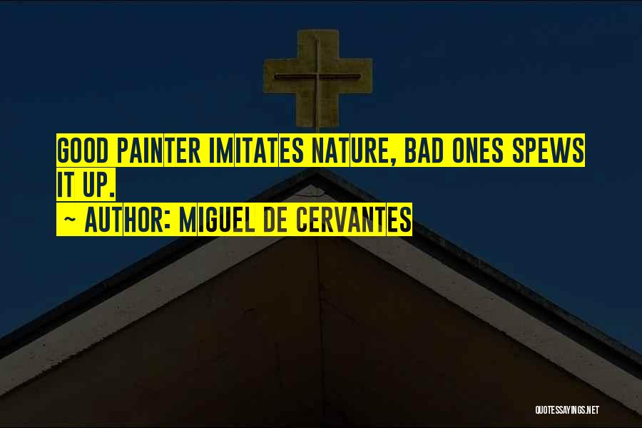 Miguel De Cervantes Quotes: Good Painter Imitates Nature, Bad Ones Spews It Up.