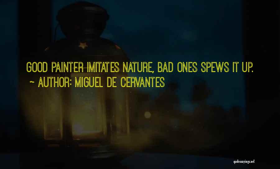 Miguel De Cervantes Quotes: Good Painter Imitates Nature, Bad Ones Spews It Up.