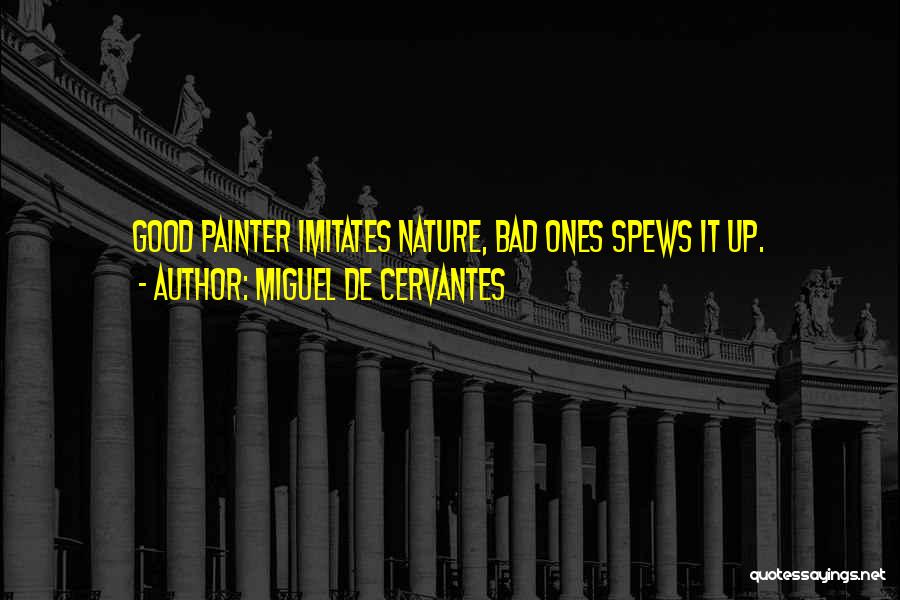 Miguel De Cervantes Quotes: Good Painter Imitates Nature, Bad Ones Spews It Up.